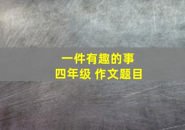 一件有趣的事 四年级 作文题目